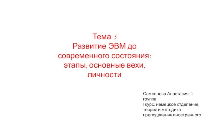 Тема 5Развитие ЭВМ до современного состояния: этапы, основные вехи, личностиСамсонова Анастасия, 1