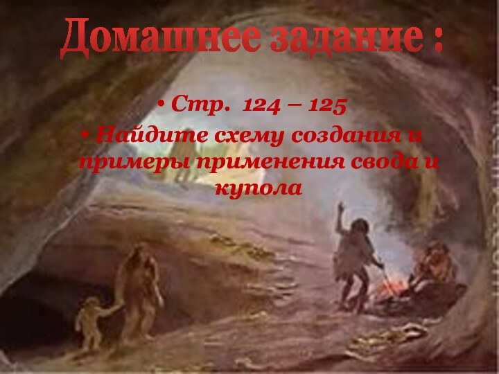 Стр. 124 – 125Найдите схему создания и примеры применения свода и куполаДомашнее задание :