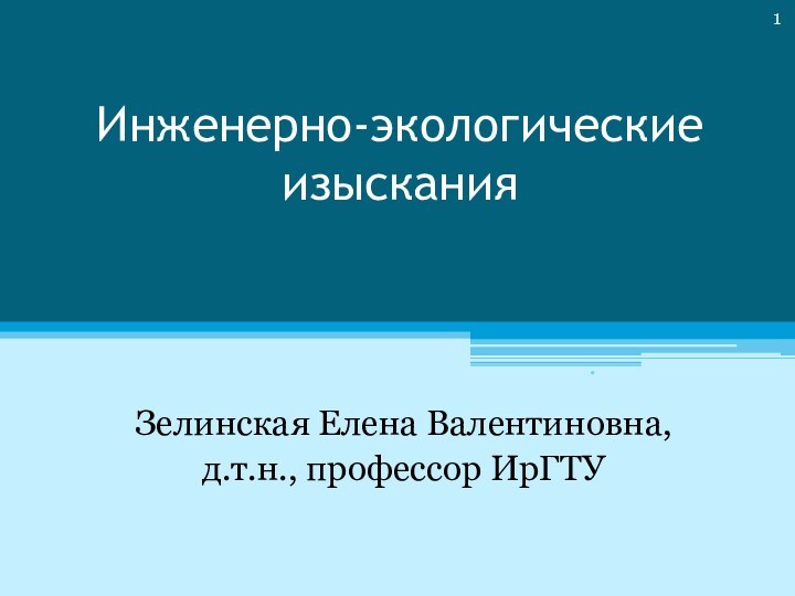 Инженерно-экологические изысканияЗелинская Елена Валентиновна,д.т.н., профессор ИрГТУ*