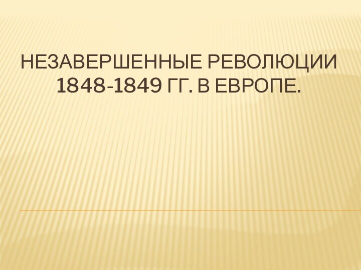 НЕЗАВЕРШЕННЫЕ РЕВОЛЮЦИИ 1848-1849 ГГ. В ЕВРОПЕ.