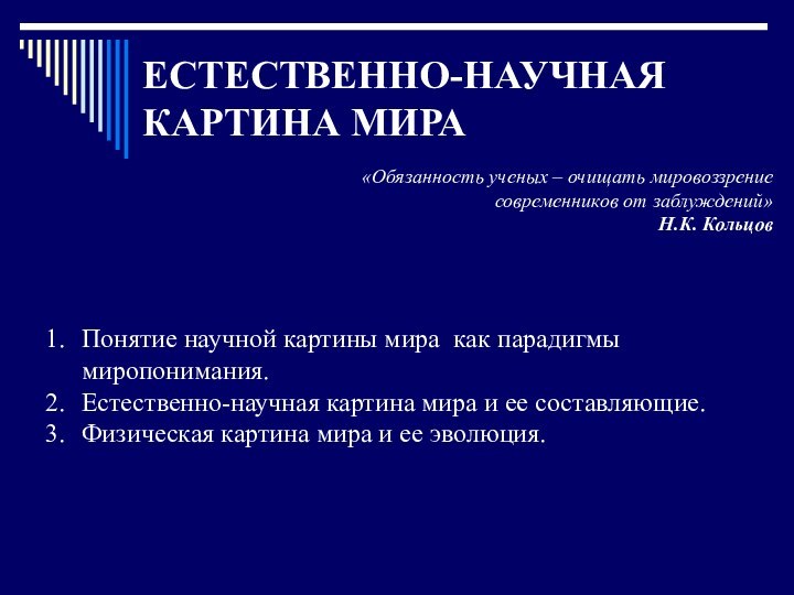 ЕСТЕСТВЕННО-НАУЧНАЯ КАРТИНА МИРА«Обязанность ученых – очищать мировоззрение современников от заблуждений»Н.К. КольцовПонятие научной