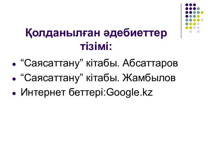 Қолданылған әдебиеттер тізімі:“Саясаттану” кітабы. Абсаттаров“Саясаттану” кітабы. ЖамбыловИнтернет беттері:Google.kz