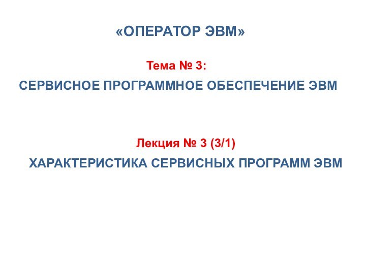 Тема № 3:     СЕРВИСНОЕ ПРОГРАММНОЕ ОБЕСПЕЧЕНИЕ ЭВМЛекция №