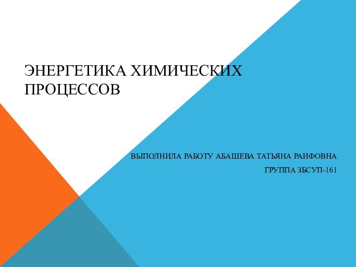 ЭНЕРГЕТИКА ХИМИЧЕСКИХ ПРОЦЕССОВВЫПОЛНИЛА РАБОТУ АБАШЕВА ТАТЬЯНА РАИФОВНАГРУППА ЗБСУП-161