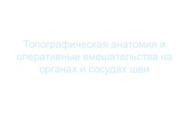 Топографическая анатомия и оперативные вмешательства на органах и сосудах шеи