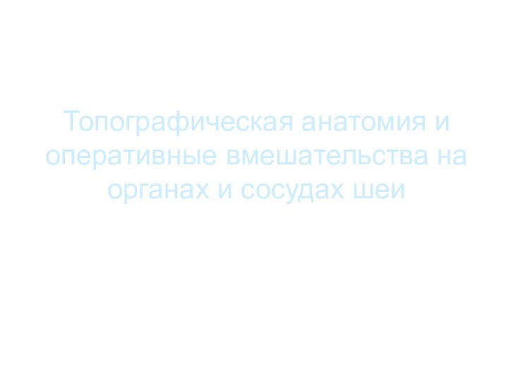 Топографическая анатомия и оперативные вмешательства на органах и сосудах шеи