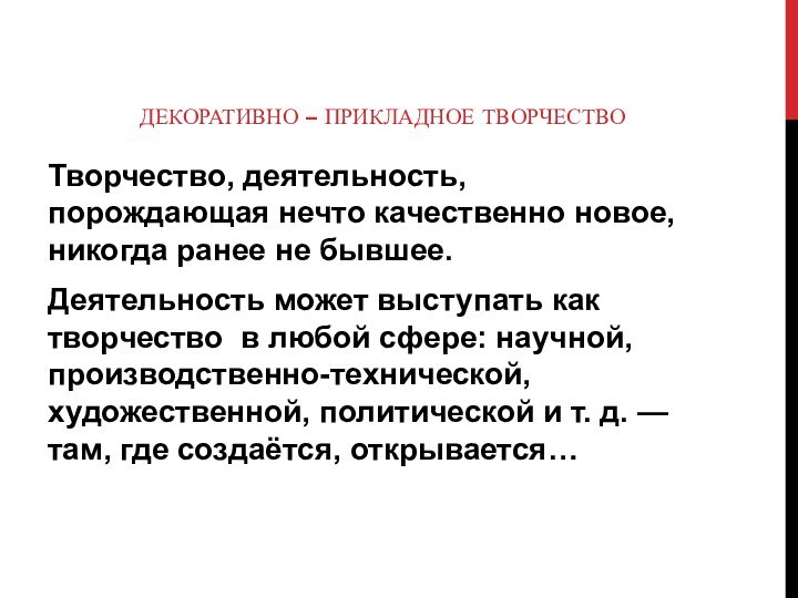 ДЕКОРАТИВНО – ПРИКЛАДНОЕ ТВОРЧЕСТВОТворчество, деятельность, порождающая нечто качественно новое, никогда ранее не