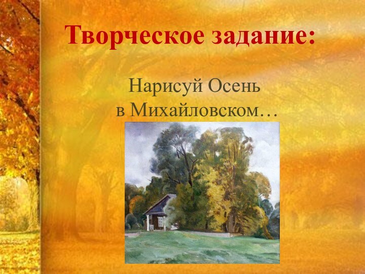 Творческое задание:Нарисуй Осень в Михайловском…