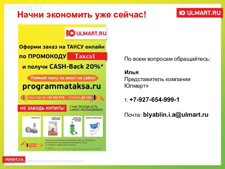 Начни экономить уже сейчас!По всем вопросам обращайтесь:ИльяПредставитель компании Юлмарт»т. +7-927-654-999-1Почта: blyablin.i.a@ulmart.ru