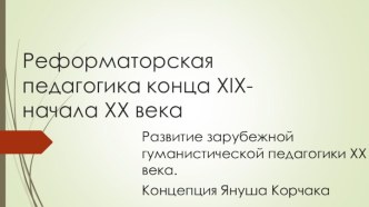 Реформаторская педагогика конца XIX - начала XX века. Развитие зарубежной гуманистической педагогики XX века