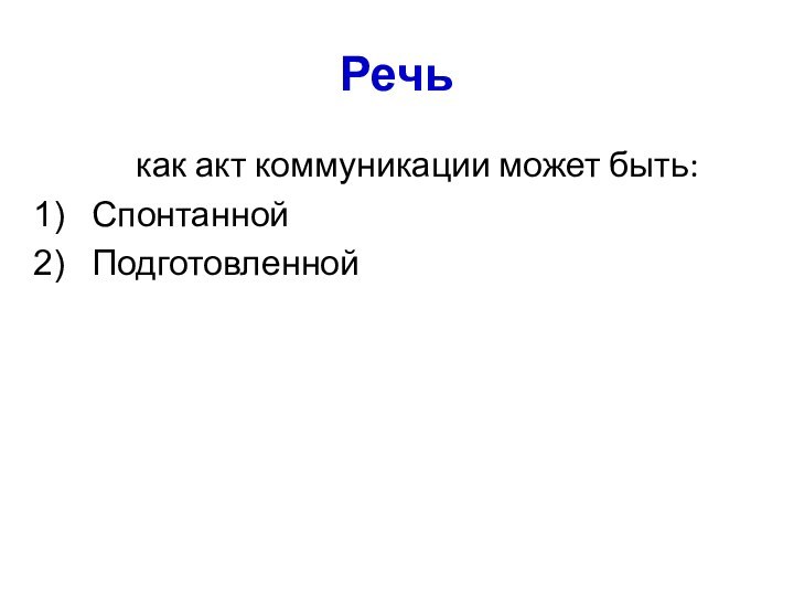 Речь 	как акт коммуникации может быть:СпонтаннойПодготовленной