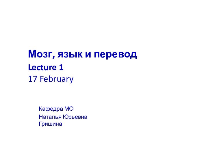 Мозг, язык и перевод 	Lecture 1  	17 FebruaryКафедра МО 	Наталья Юрьевна Гришина