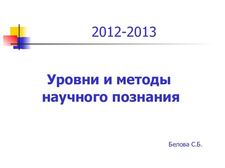 2012-2013Уровни и методы научного познанияБелова С.Б.