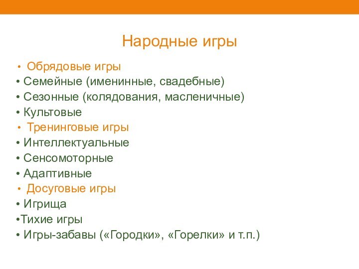 Народные игрыОбрядовые игры• Семейные (именинные, свадебные)• Сезонные (колядования, масленичные)• Культовые Тренинговые игры• Интеллектуальные•