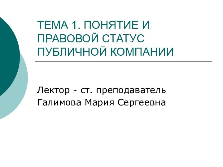 ТЕМА 1. ПОНЯТИЕ И ПРАВОВОЙ СТАТУС ПУБЛИЧНОЙ КОМПАНИИЛектор - ст. преподавательГалимова Мария Сергеевна