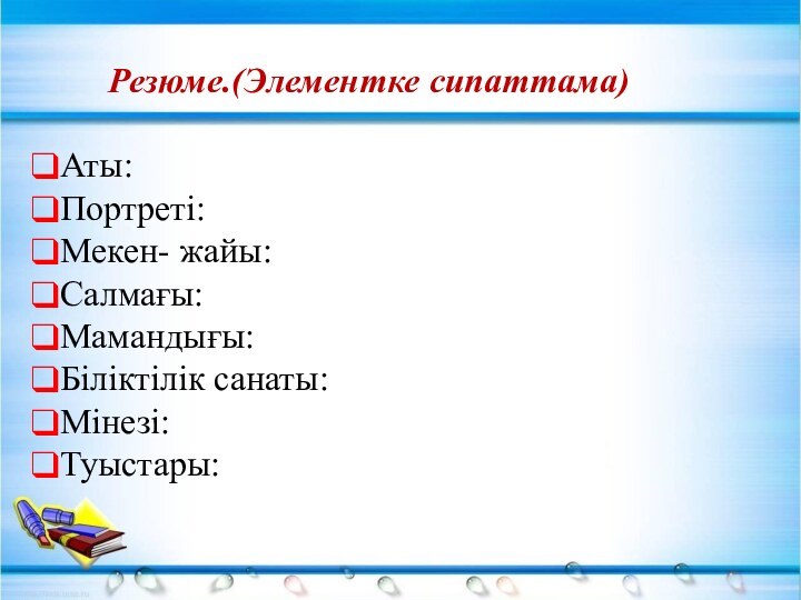 Резюме.(Элементке сипаттама)Аты:Портреті:Мекен- жайы:Салмағы:Мамандығы:Біліктілік санаты:Мінезі:Туыстары: