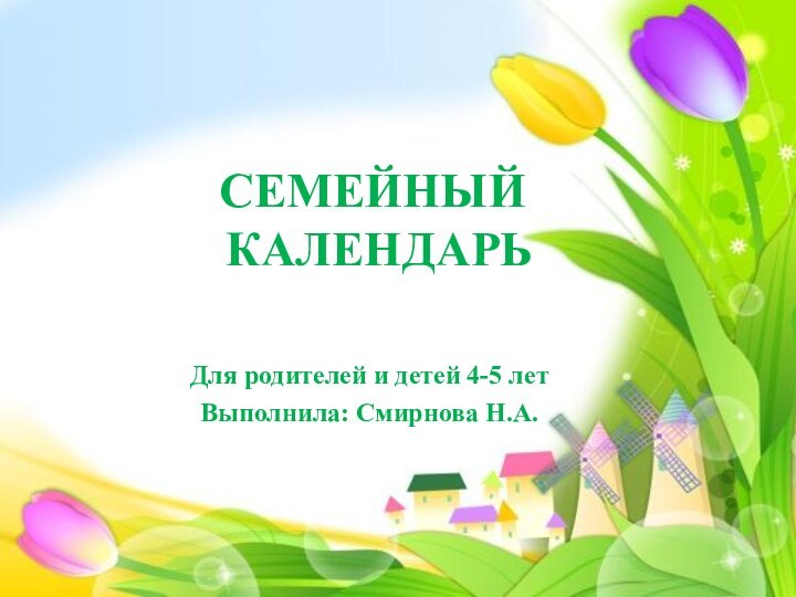 СЕМЕЙНЫЙ  КАЛЕНДАРЬДля родителей и детей 4-5 летВыполнила: Смирнова Н.А.