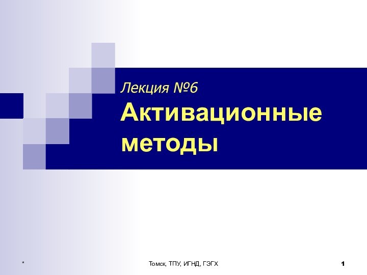 *Томск, ТПУ, ИГНД, ГЭГХЛекция №6 Активационные методы