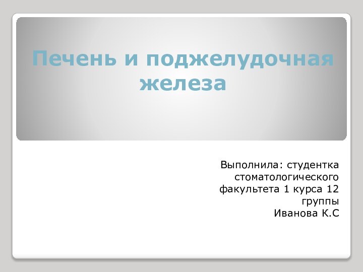 Печень и поджелудочная железаВыполнила: студентка стоматологического факультета 1 курса 12 группы Иванова К.С