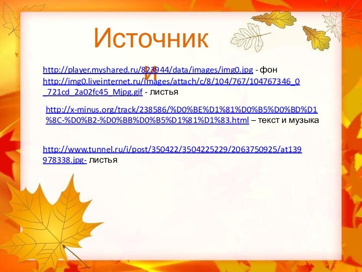 Источники http://player.myshared.ru/823944/data/images/img0.jpg - фонhttp://img0.liveinternet.ru/images/attach/c/8/104/767/104767346_0_721cd_2a02fc45_Mjpg.gif - листьяhttp://x-minus.org/track/238586/%D0%BE%D1%81%D0%B5%D0%BD%D1%8C-%D0%B2-%D0%BB%D0%B5%D1%81%D1%83.html – текст и музыкаhttp://www.tunnel.ru/i/post/350422/3504225229/2063750925/at139978338.jpg- листья