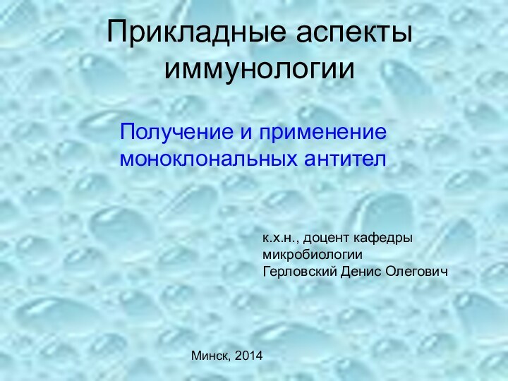 Прикладные аспекты иммунологииПолучение и применение моноклональных антителк.х.н., доцент кафедры микробиологииГерловский Денис ОлеговичМинск, 2014