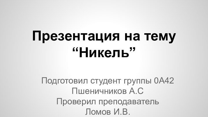 Презентация на тему“Никель”Подготовил студент группы 0А42Пшеничников А.СПроверил преподавательЛомов И.В.