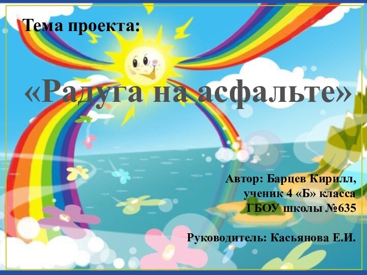 Тема проекта:«Радуга на асфальте»Автор: Барцев Кирилл,ученик 4 «Б» классаГБОУ школы №635Руководитель: Касьянова Е.И.