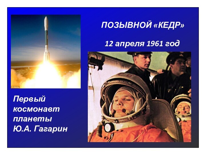 ПОЗЫВНОЙ «КЕДР»Первый космонавт планетыЮ.А. Гагарин12 апреля 1961 год