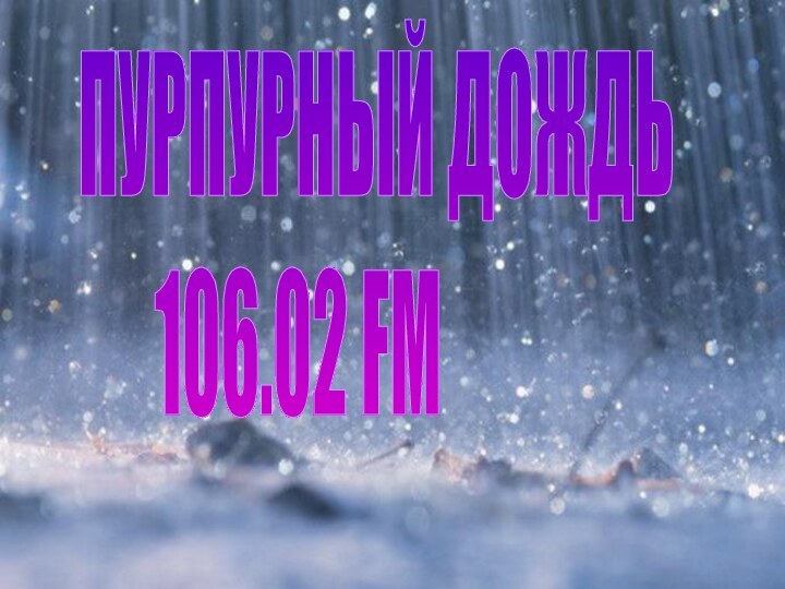 ПУРПУРНЫЙ ДОЖДЬ      106.02 FM