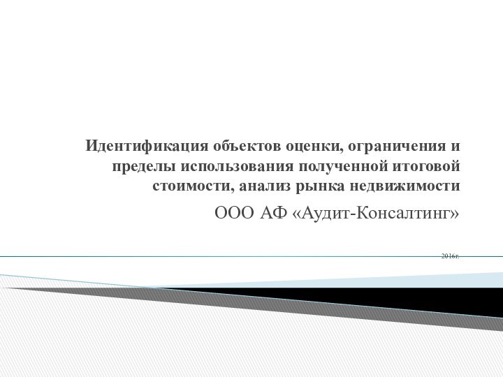 Идентификация объектов оценки, ограничения и пределы использования полученной итоговой стоимости, анализ рынка недвижимостиООО АФ «Аудит-Консалтинг»2016г.