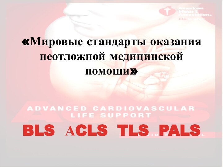 «Мировые стандарты оказания неотложной медицинской  помощи»  BLS АCLS TLS PALS