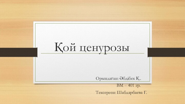 Қой ценурозыОрындаған: Әбдібек Қ..			ВМ – 401 гр.Тексерген: Шабдарбаева Г.