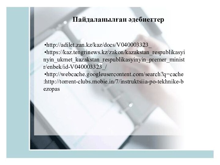 Пайдаланылған әдебиеттерhttp://adilet.zan.kz/kaz/docs/V040003323_https://kaz.tengrinews.kz/zakon/kazakstan_respublikasyinyin_ukmet_kazakstan_respublikasyinyin_premer_ministr/enbek/id-V040003323_/http://webcache.googleusercontent.com/search?q=cache:http://torrent-clubs.mobie.in/7/instruktsiia-po-tekhnike-bezopas