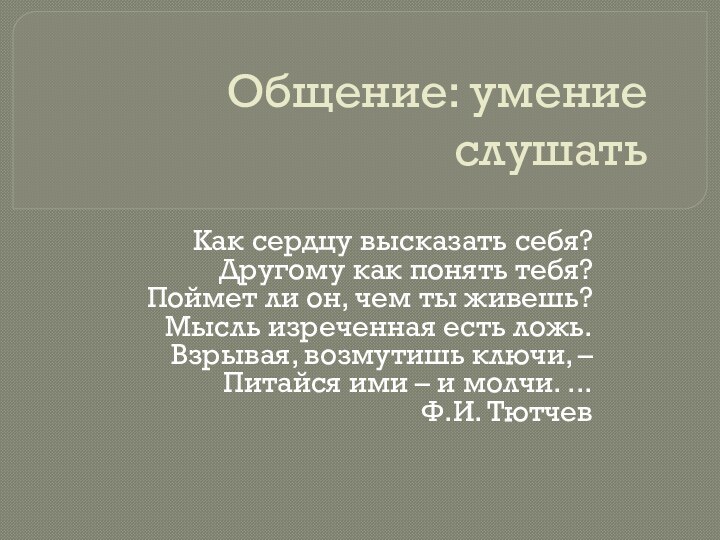 Общение: умение слушатьКак сердцу высказать себя?Другому как понять тебя?Поймет ли он, чем