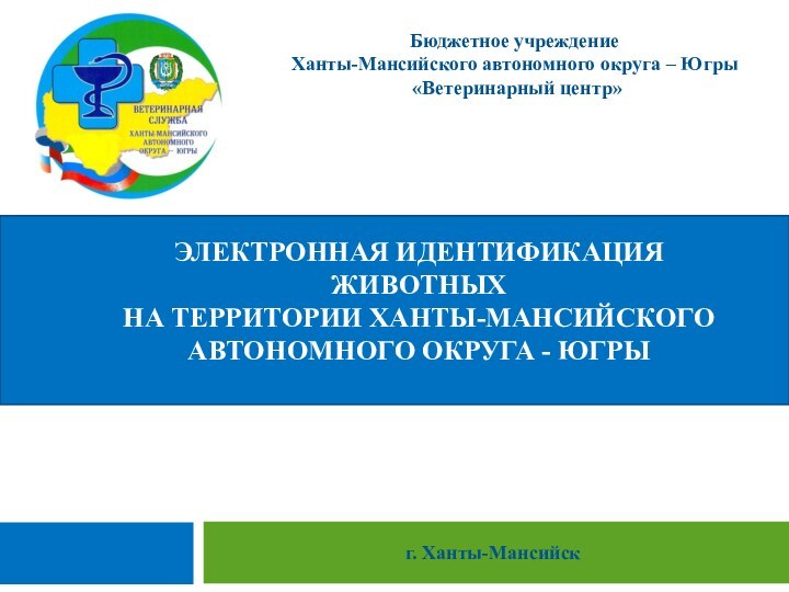 Бюджетное учреждение Ханты-Мансийского автономного округа – Югры «Ветеринарный центр» ЭЛЕКТРОННАЯ ИДЕНТИФИКАЦИЯ ЖИВОТНЫХ