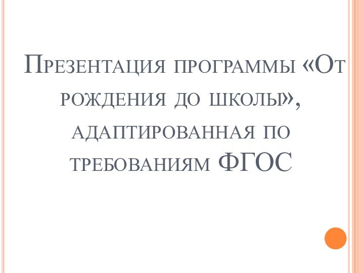 Презентация программы «От рождения до школы», адаптированная по требованиям ФГОС