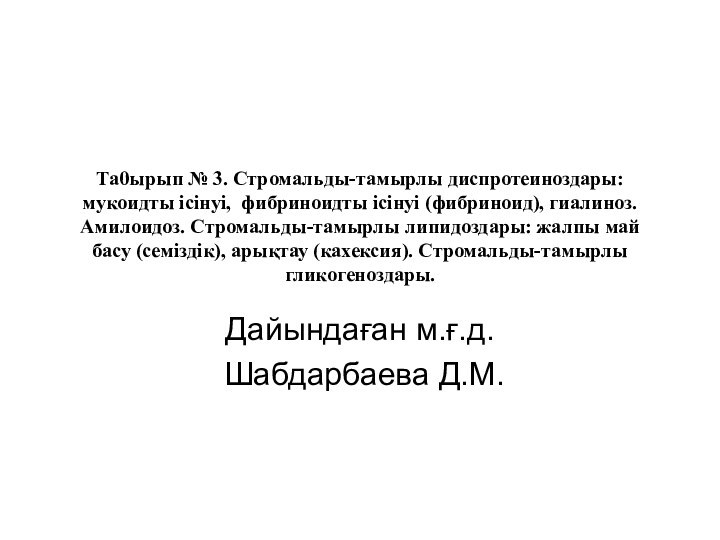 Та0ырып № 3. Стромальды-тамырлы диспротеиноздары: мукоидты ісінуі, фибриноидты ісінуі (фибриноид), гиалиноз. Амилоидоз.