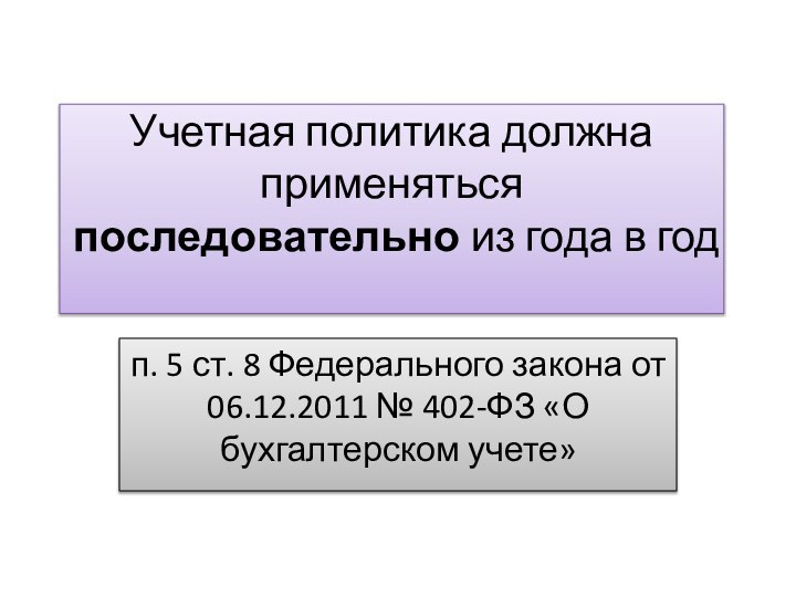 Учетная политика должна применяться последовательно из года в год п. 5 ст.