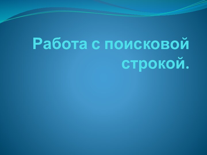 Работа с поисковой строкой.