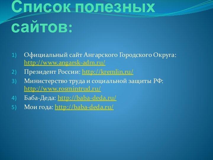 Список полезных сайтов:Официальный сайт Ангарского Городского Округа: http://www.angarsk-adm.ru/Президент России: http://kremlin.ru/Министерство труда и