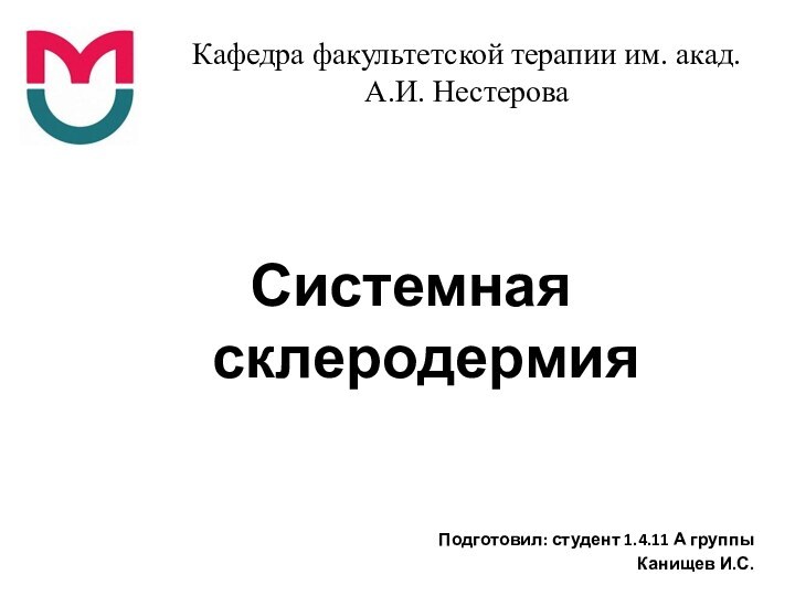 Кафедра факультетской терапии им. акад. А.И. НестероваСистемная склеродермияПодготовил: студент 1.4.11 А группыКанищев И.С.