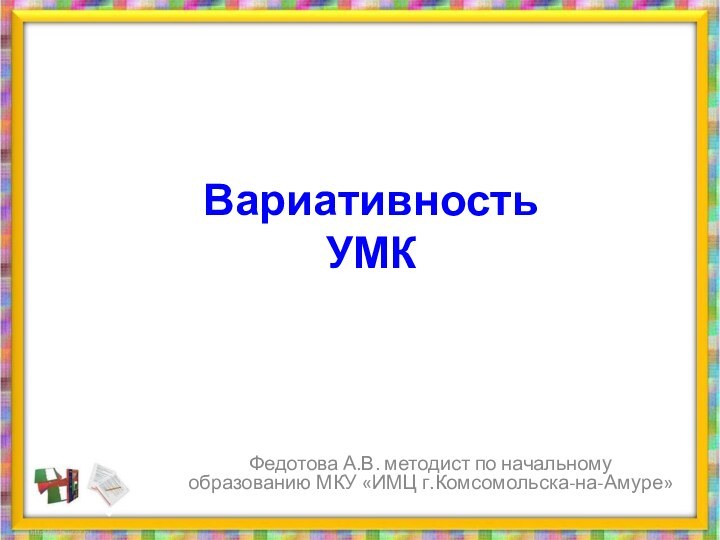 Вариативность  УМКФедотова А.В. методист по начальному образованию МКУ «ИМЦ г.Комсомольска-на-Амуре»