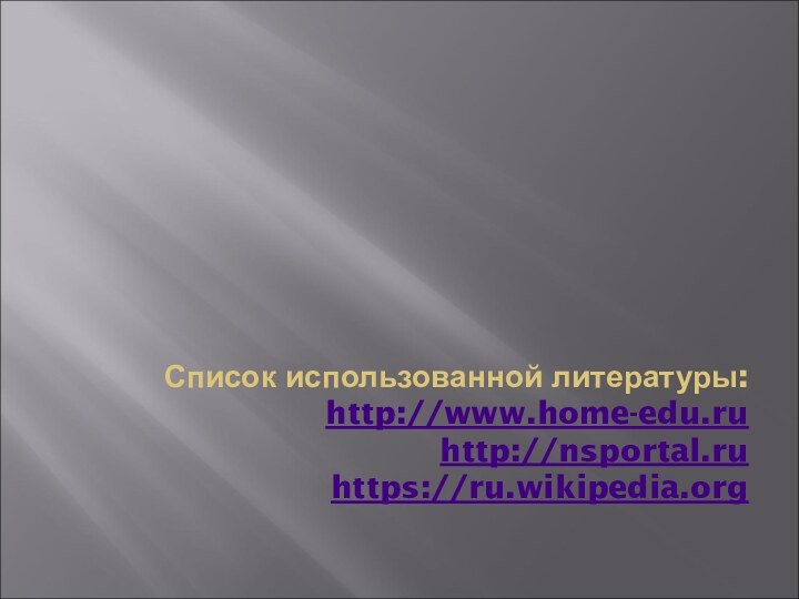 Список использованной литературы: http://www.home-edu.ru http://nsportal.ru https://ru.wikipedia.org