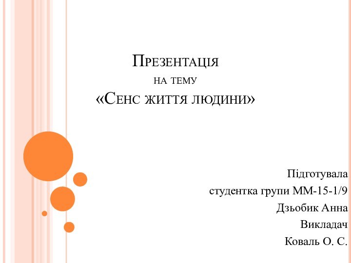 Презентація на тему «Сенс життя людини» Підготувала студентка групи ММ-15-1/9Дзьобик АннаВикладачКоваль О. С.