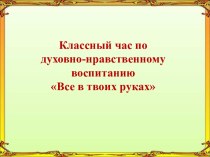 Классный час по духовно-нравственному воспитанию Все в твоих руках