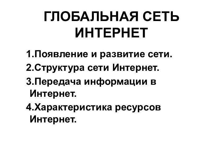 ГЛОБАЛЬНАЯ СЕТЬ ИНТЕРНЕТПоявление и развитие сети.Структура сети Интернет.Передача информации в Интернет.Характеристика ресурсов Интернет.