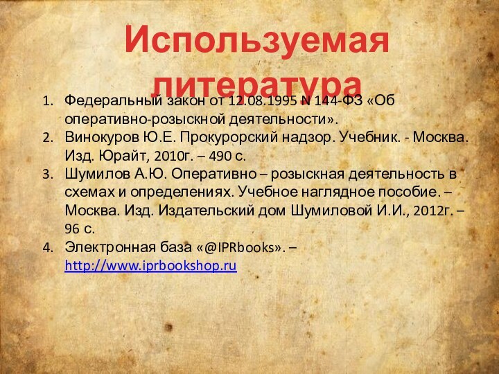 Используемая литератураФедеральный закон от 12.08.1995 N 144-ФЗ «Об оперативно-розыскной деятельности».Винокуров Ю.Е. Прокурорский