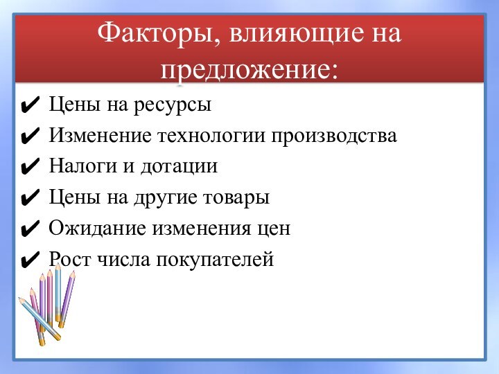 Факторы, влияющие на предложение:Цены на ресурсыИзменение технологии производстваНалоги и дотацииЦены на другие