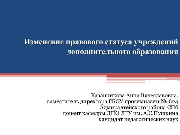 Изменение правового статуса учреждений дополнительного образованияКазанникова Анна Вячеславовна,  заместитель директора ГБОУ