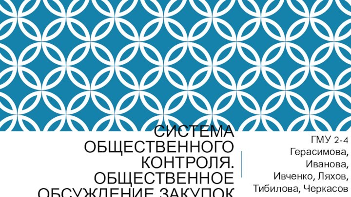 СИСТЕМА ОБЩЕСТВЕННОГО КОНТРОЛЯ. ОБЩЕСТВЕННОЕ ОБСУЖДЕНИЕ ЗАКУПОК ГМУ 2-4 Герасимова, Иванова,  Ивченко, Ляхов, Тибилова, Черкасов